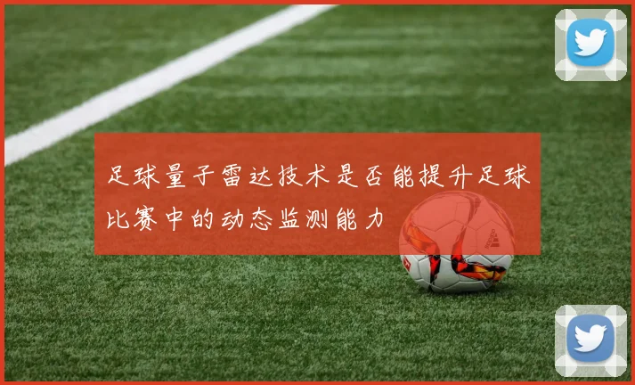 足球量子雷达技术是否能提升足球比赛中的动态监测能力