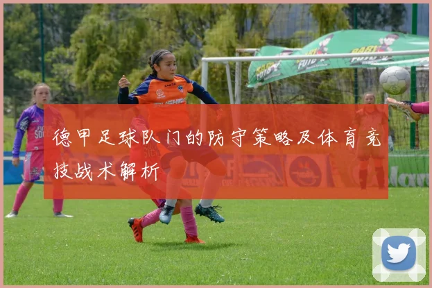 德甲足球队门的防守策略及体育竞技战术解析
