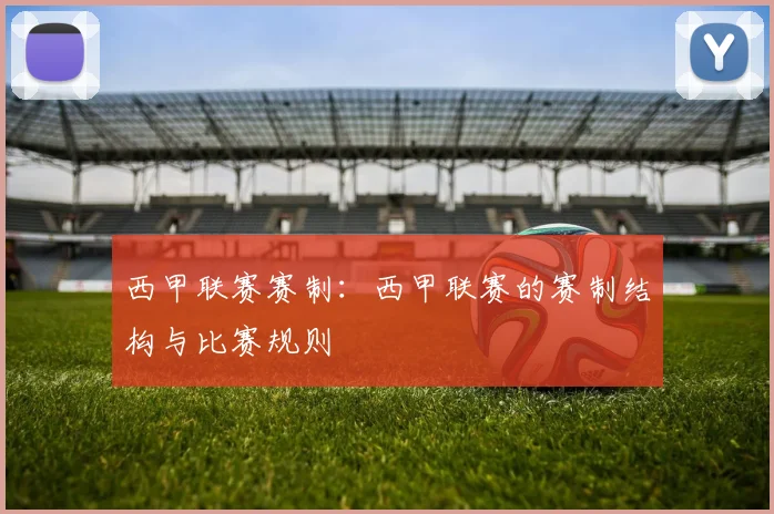 西甲联赛赛制：西甲联赛的赛制结构与比赛规则