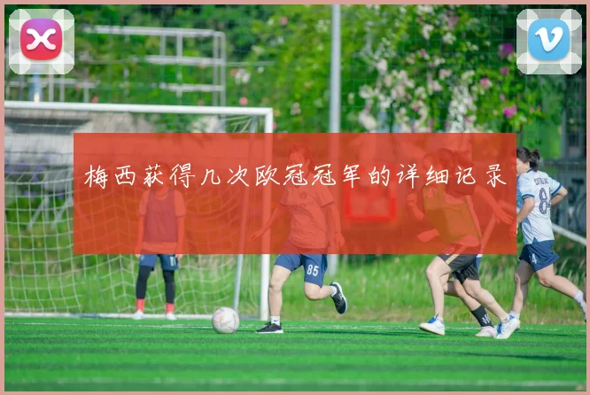 梅西获得几次欧冠冠军的详细记录