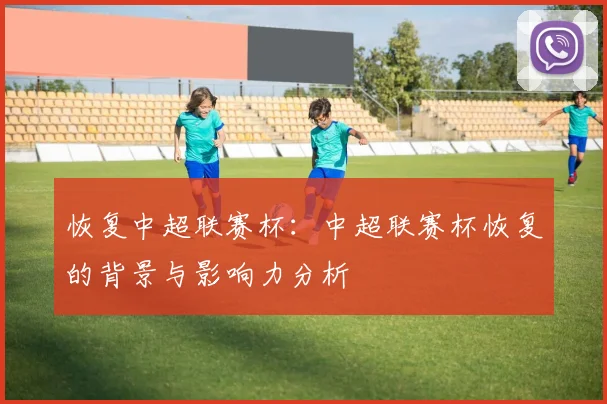恢复中超联赛杯:中超联赛杯恢复的背景与影响力分析