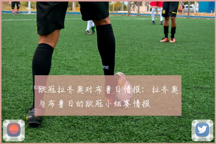 欧冠拉齐奥对布鲁日情报：拉齐奥与布鲁日的欧冠小组赛情报