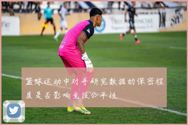 篮球运动中对手研究数据的保密程度是否影响竞技公平性