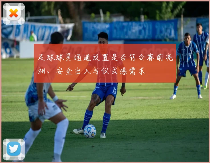 足球球员通道设置是否符合赛前亮相、安全出入与仪式感需求