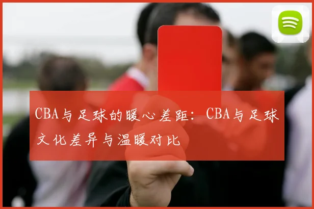 CBA与足球的暖心差距：CBA与足球文化差异与温暖对比