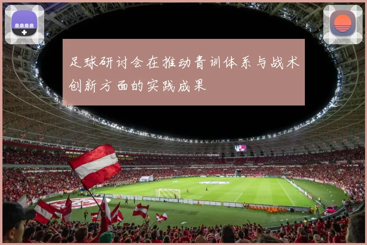 足球研讨会在推动青训体系与战术创新方面的实践成果