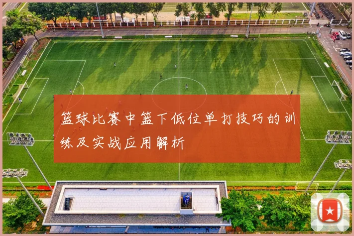 篮球比赛中篮下低位单打技巧的训练及实战应用解析