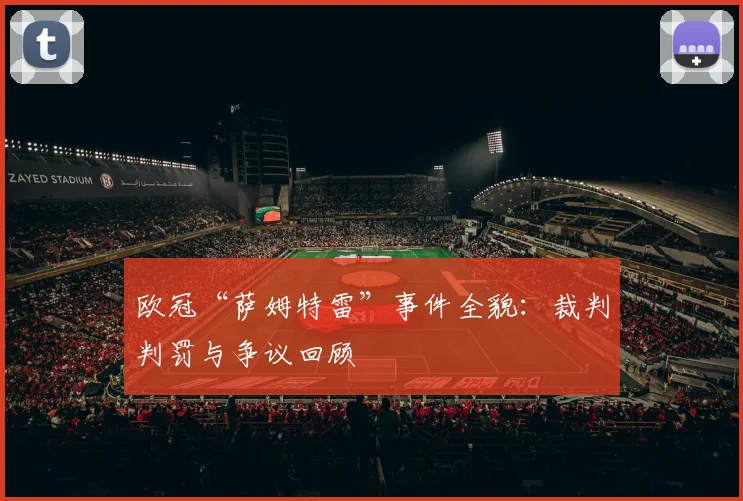 欧冠“萨姆特雷”事件全貌：裁判判罚与争议回顾